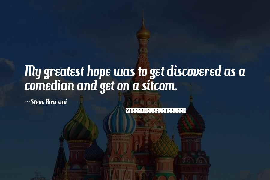 Steve Buscemi Quotes: My greatest hope was to get discovered as a comedian and get on a sitcom.