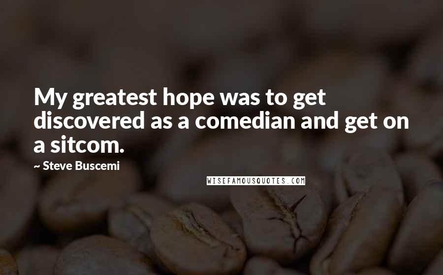 Steve Buscemi Quotes: My greatest hope was to get discovered as a comedian and get on a sitcom.