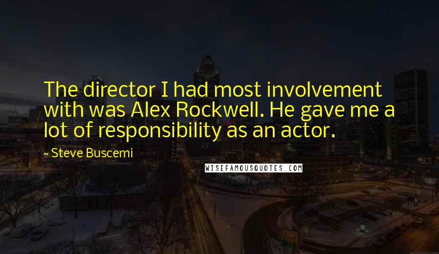 Steve Buscemi Quotes: The director I had most involvement with was Alex Rockwell. He gave me a lot of responsibility as an actor.