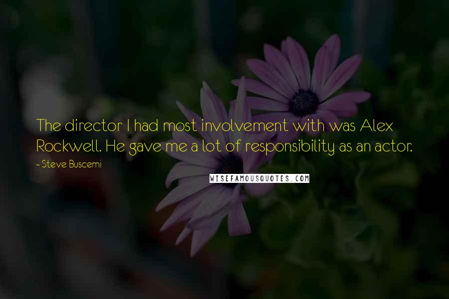 Steve Buscemi Quotes: The director I had most involvement with was Alex Rockwell. He gave me a lot of responsibility as an actor.