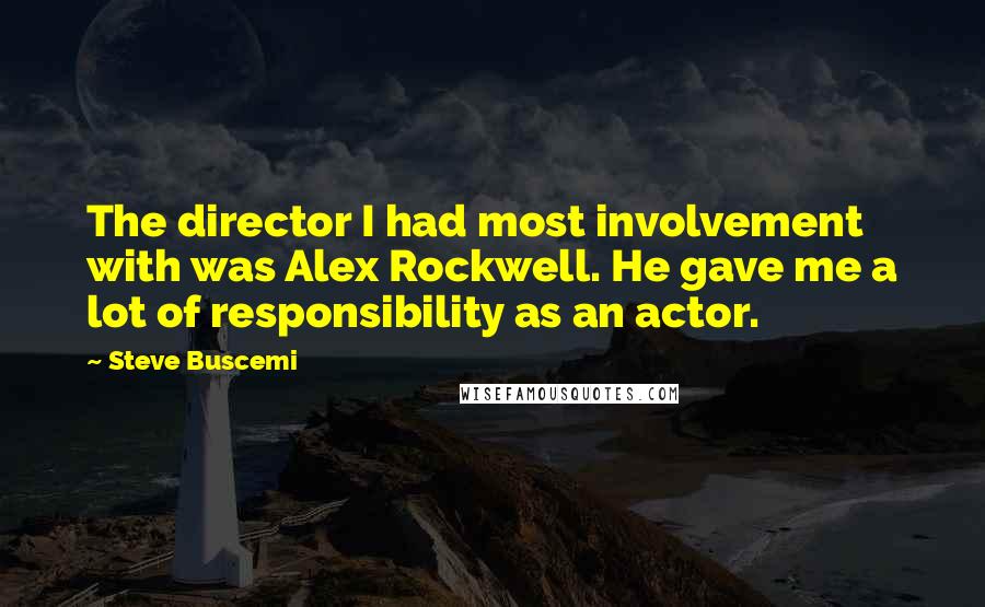 Steve Buscemi Quotes: The director I had most involvement with was Alex Rockwell. He gave me a lot of responsibility as an actor.