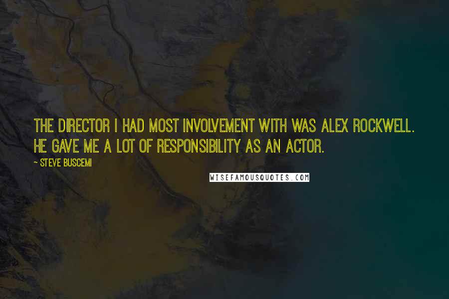 Steve Buscemi Quotes: The director I had most involvement with was Alex Rockwell. He gave me a lot of responsibility as an actor.