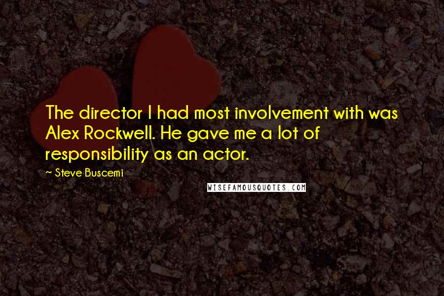 Steve Buscemi Quotes: The director I had most involvement with was Alex Rockwell. He gave me a lot of responsibility as an actor.