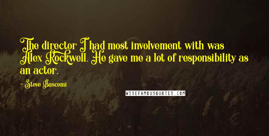 Steve Buscemi Quotes: The director I had most involvement with was Alex Rockwell. He gave me a lot of responsibility as an actor.