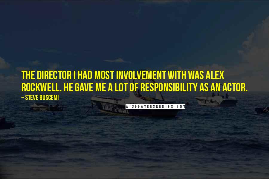 Steve Buscemi Quotes: The director I had most involvement with was Alex Rockwell. He gave me a lot of responsibility as an actor.