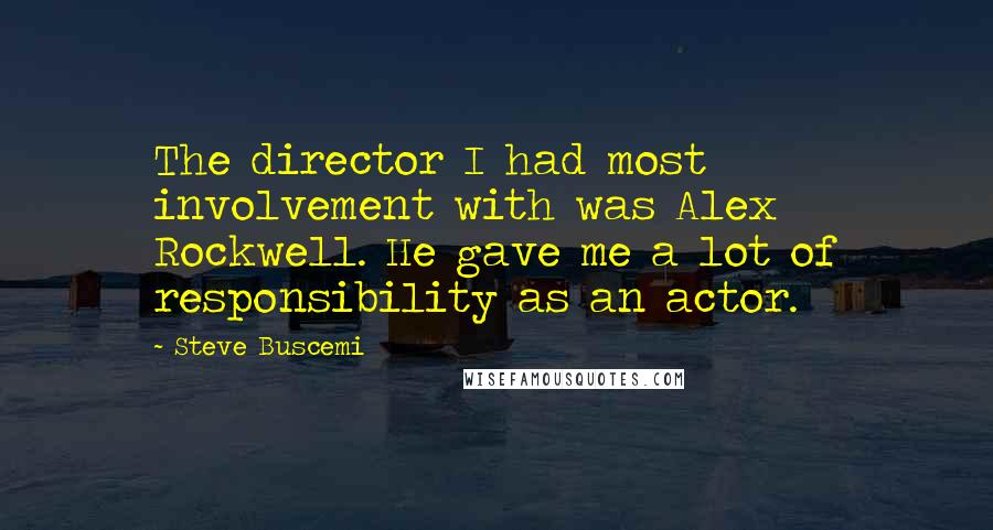 Steve Buscemi Quotes: The director I had most involvement with was Alex Rockwell. He gave me a lot of responsibility as an actor.