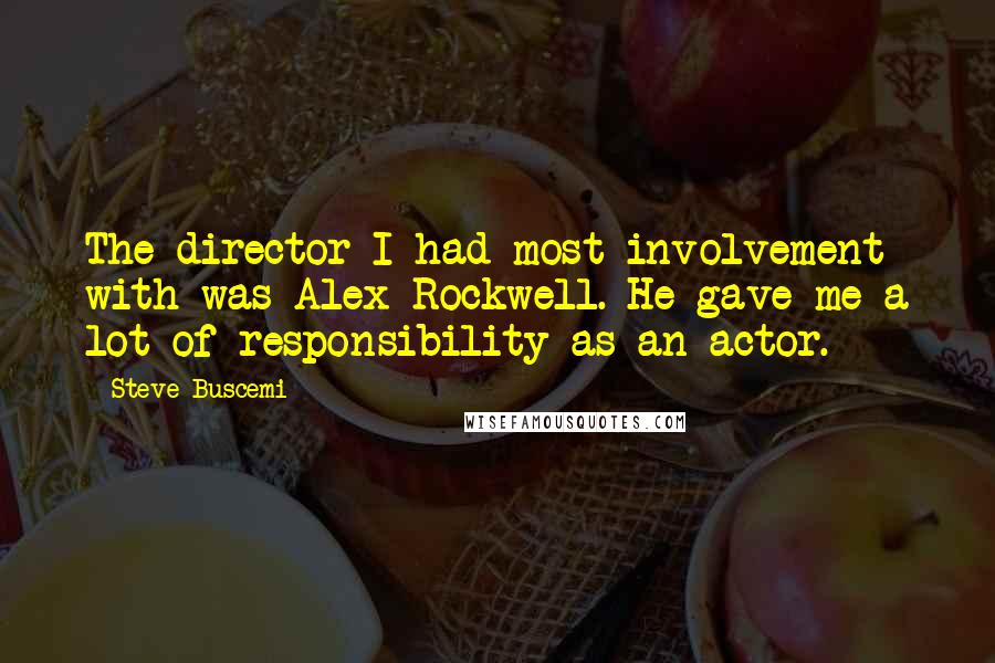 Steve Buscemi Quotes: The director I had most involvement with was Alex Rockwell. He gave me a lot of responsibility as an actor.