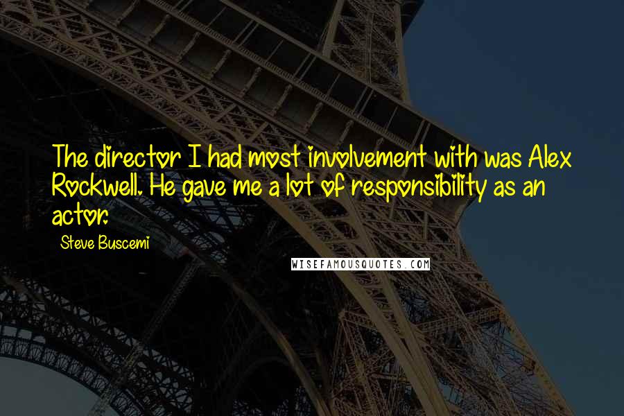 Steve Buscemi Quotes: The director I had most involvement with was Alex Rockwell. He gave me a lot of responsibility as an actor.