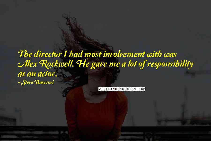 Steve Buscemi Quotes: The director I had most involvement with was Alex Rockwell. He gave me a lot of responsibility as an actor.