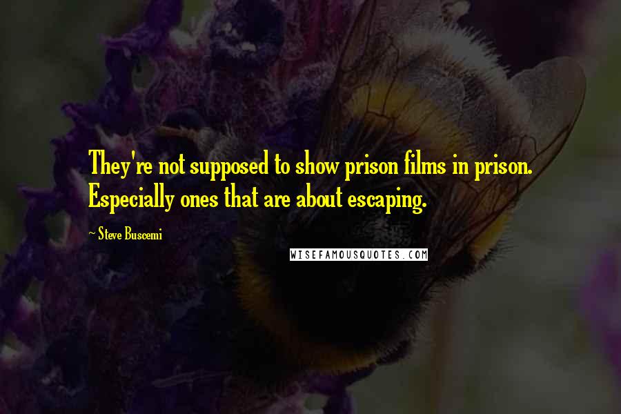 Steve Buscemi Quotes: They're not supposed to show prison films in prison. Especially ones that are about escaping.