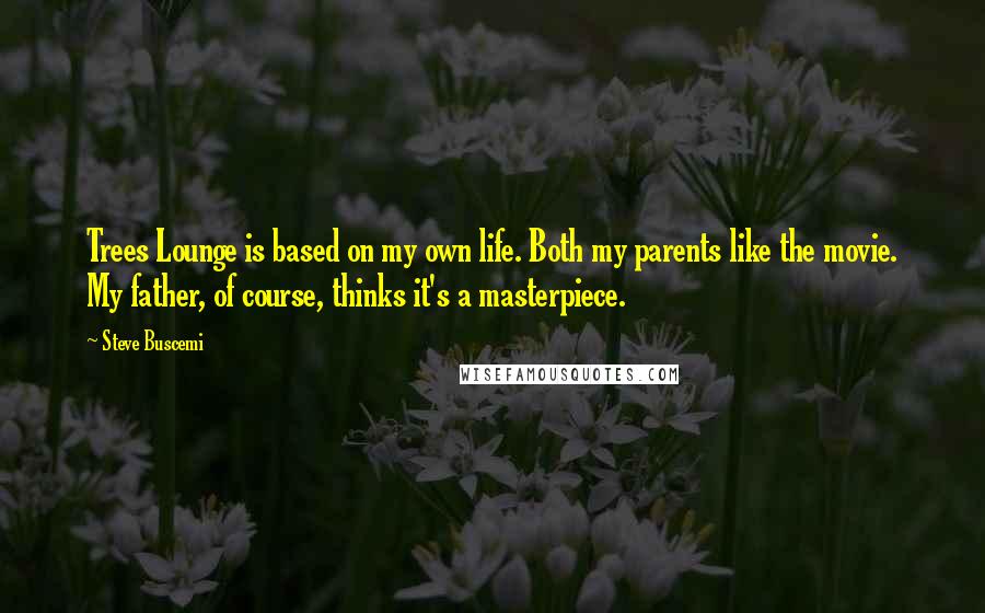 Steve Buscemi Quotes: Trees Lounge is based on my own life. Both my parents like the movie. My father, of course, thinks it's a masterpiece.
