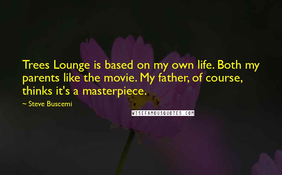 Steve Buscemi Quotes: Trees Lounge is based on my own life. Both my parents like the movie. My father, of course, thinks it's a masterpiece.