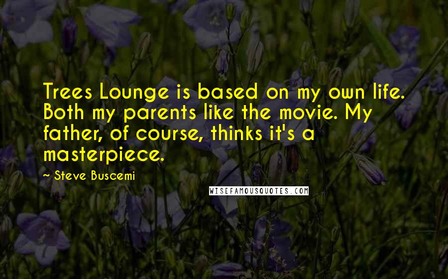 Steve Buscemi Quotes: Trees Lounge is based on my own life. Both my parents like the movie. My father, of course, thinks it's a masterpiece.