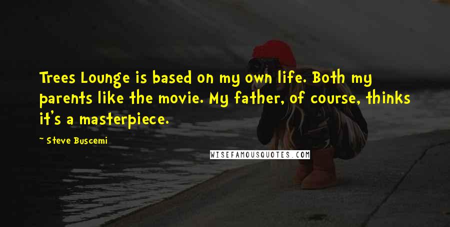 Steve Buscemi Quotes: Trees Lounge is based on my own life. Both my parents like the movie. My father, of course, thinks it's a masterpiece.