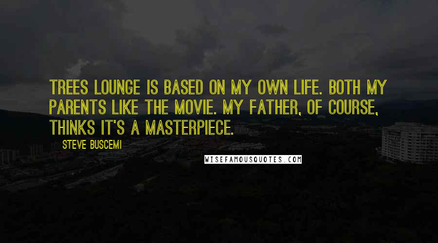 Steve Buscemi Quotes: Trees Lounge is based on my own life. Both my parents like the movie. My father, of course, thinks it's a masterpiece.