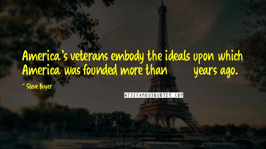 Steve Buyer Quotes: America's veterans embody the ideals upon which America was founded more than 229 years ago.