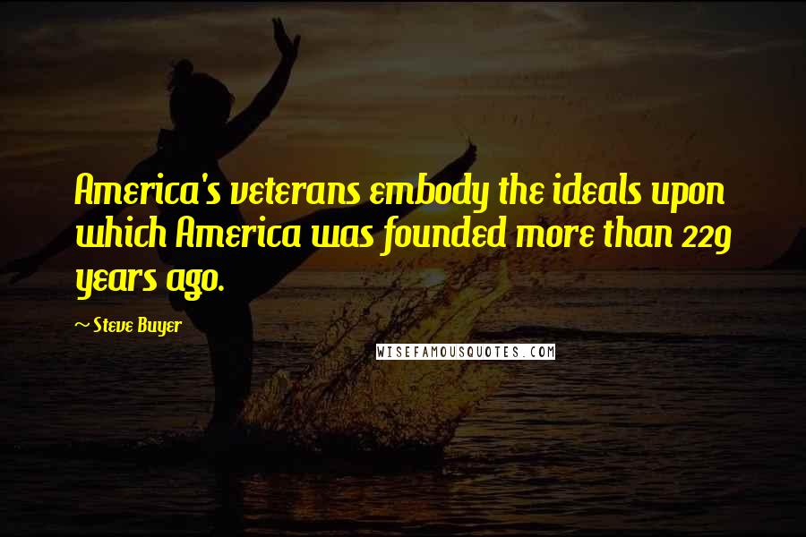 Steve Buyer Quotes: America's veterans embody the ideals upon which America was founded more than 229 years ago.