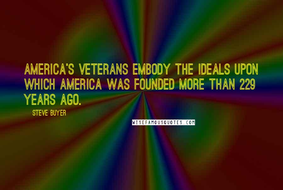 Steve Buyer Quotes: America's veterans embody the ideals upon which America was founded more than 229 years ago.