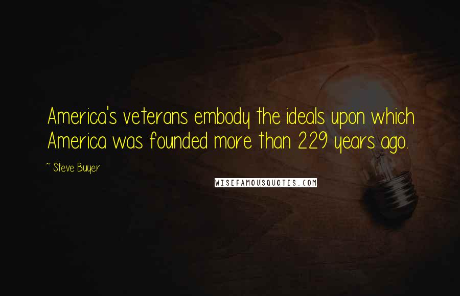 Steve Buyer Quotes: America's veterans embody the ideals upon which America was founded more than 229 years ago.