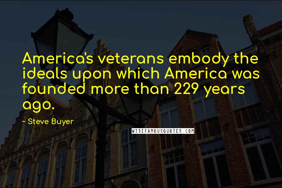 Steve Buyer Quotes: America's veterans embody the ideals upon which America was founded more than 229 years ago.