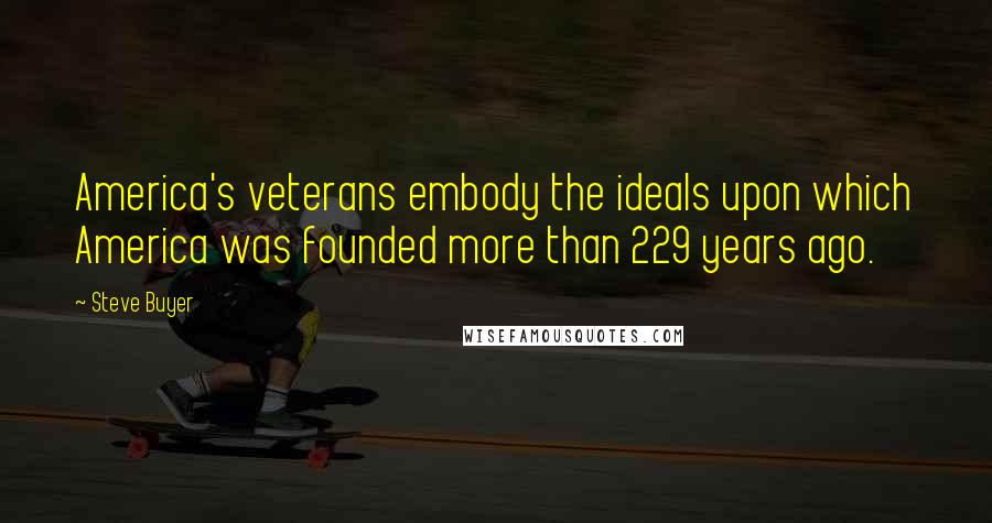 Steve Buyer Quotes: America's veterans embody the ideals upon which America was founded more than 229 years ago.