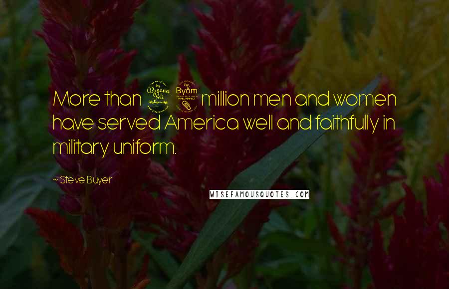 Steve Buyer Quotes: More than 48 million men and women have served America well and faithfully in military uniform.