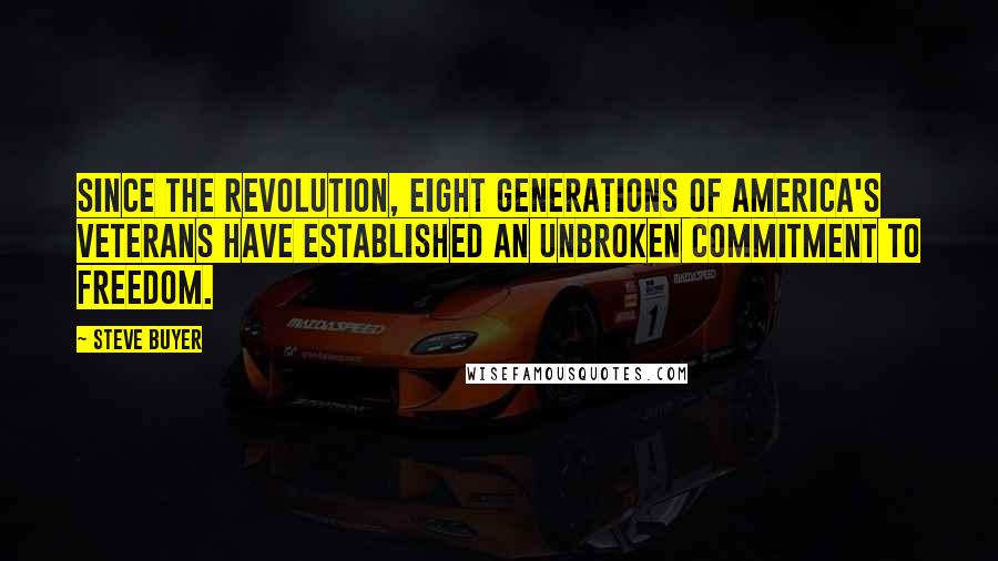 Steve Buyer Quotes: Since the Revolution, eight generations of America's veterans have established an unbroken commitment to freedom.