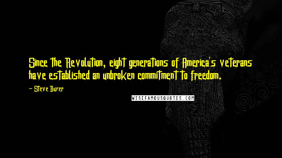 Steve Buyer Quotes: Since the Revolution, eight generations of America's veterans have established an unbroken commitment to freedom.