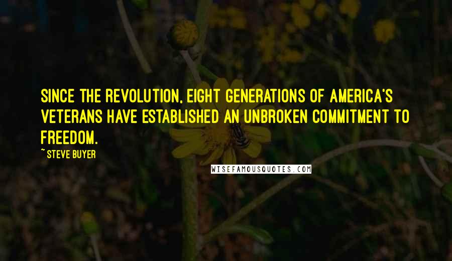 Steve Buyer Quotes: Since the Revolution, eight generations of America's veterans have established an unbroken commitment to freedom.