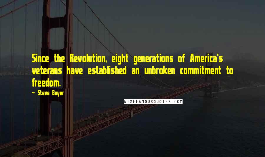 Steve Buyer Quotes: Since the Revolution, eight generations of America's veterans have established an unbroken commitment to freedom.