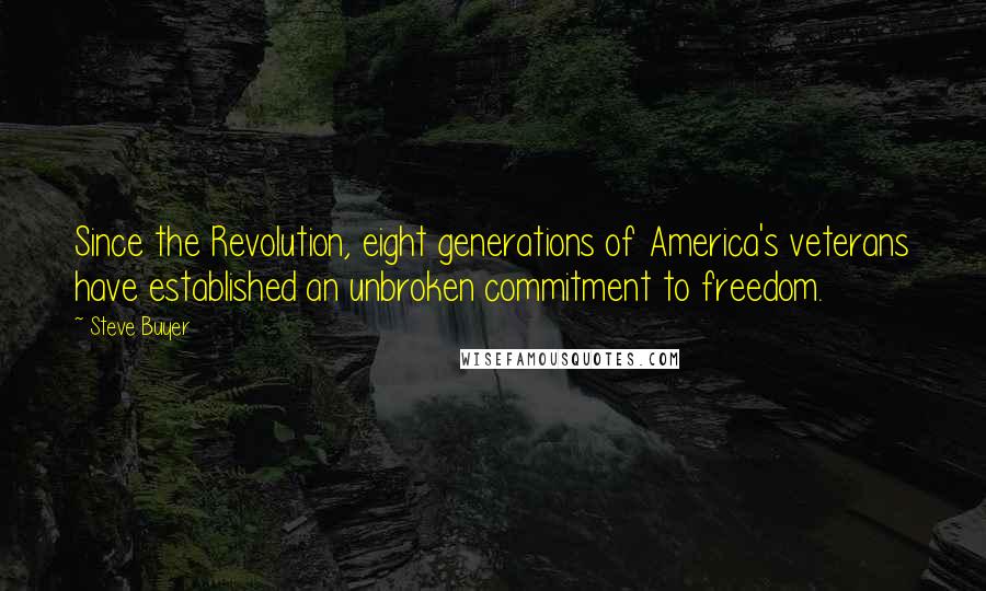 Steve Buyer Quotes: Since the Revolution, eight generations of America's veterans have established an unbroken commitment to freedom.