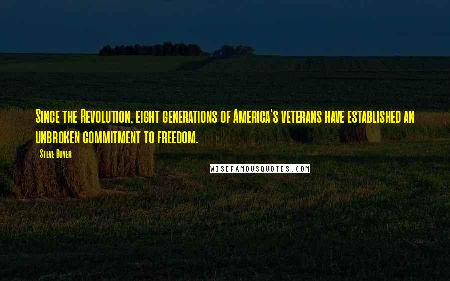 Steve Buyer Quotes: Since the Revolution, eight generations of America's veterans have established an unbroken commitment to freedom.