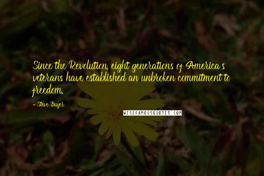 Steve Buyer Quotes: Since the Revolution, eight generations of America's veterans have established an unbroken commitment to freedom.