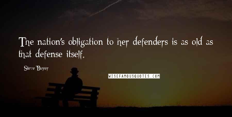 Steve Buyer Quotes: The nation's obligation to her defenders is as old as that defense itself.