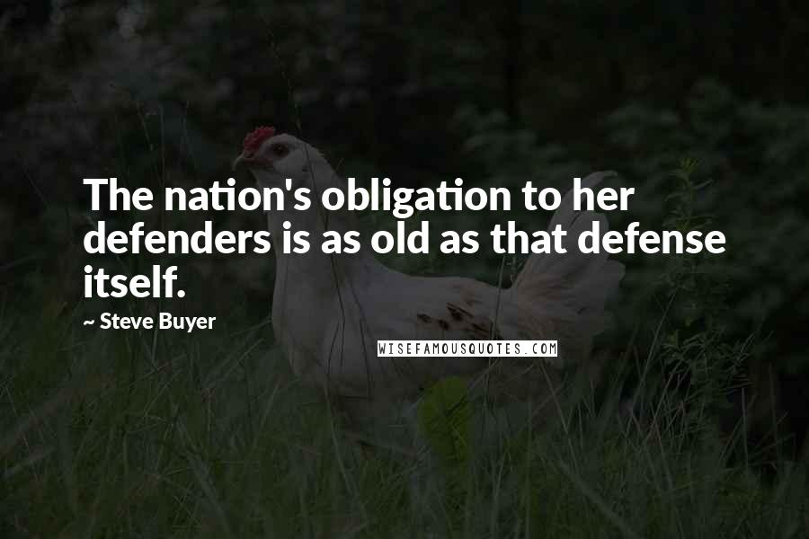 Steve Buyer Quotes: The nation's obligation to her defenders is as old as that defense itself.