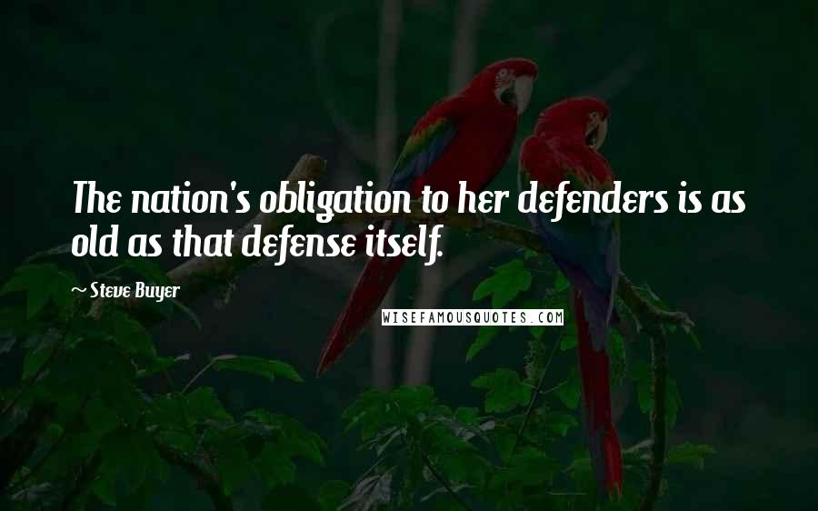 Steve Buyer Quotes: The nation's obligation to her defenders is as old as that defense itself.