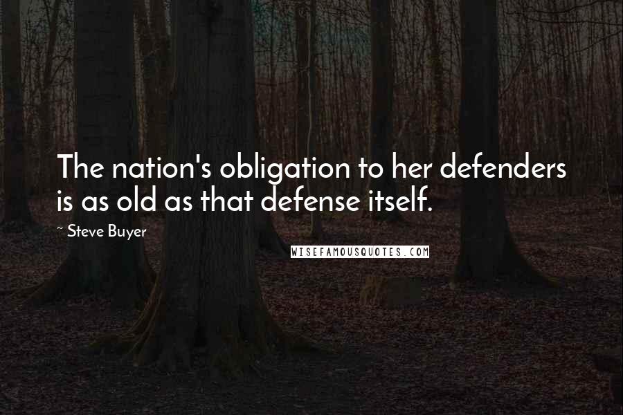 Steve Buyer Quotes: The nation's obligation to her defenders is as old as that defense itself.