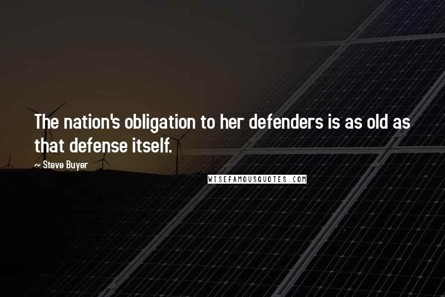 Steve Buyer Quotes: The nation's obligation to her defenders is as old as that defense itself.