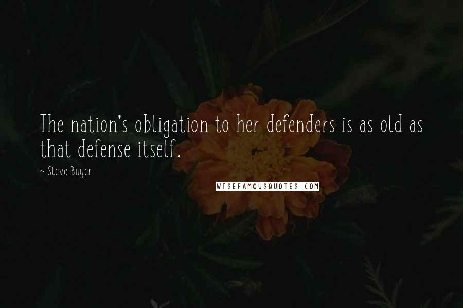Steve Buyer Quotes: The nation's obligation to her defenders is as old as that defense itself.