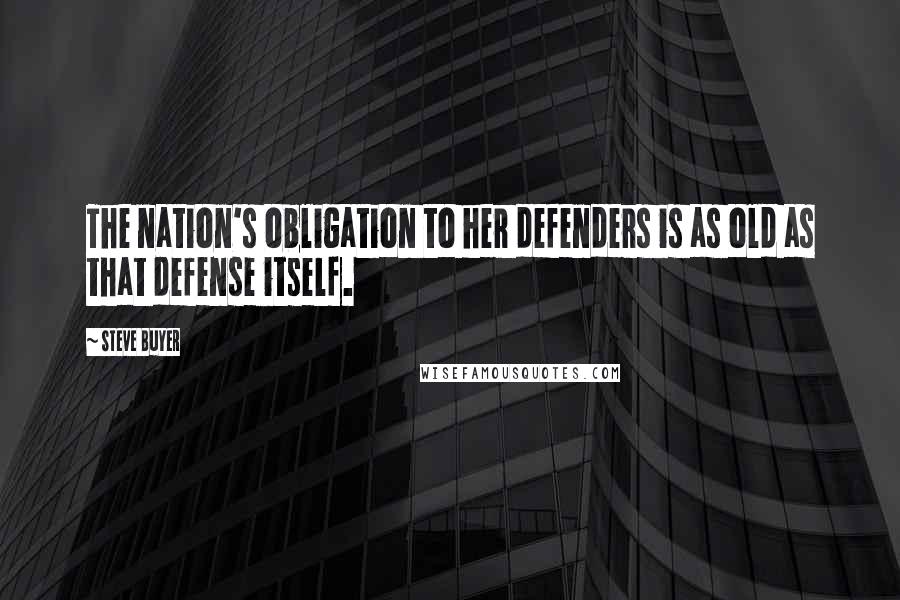 Steve Buyer Quotes: The nation's obligation to her defenders is as old as that defense itself.
