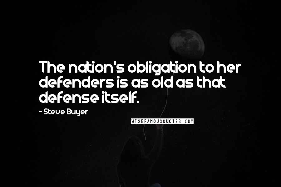 Steve Buyer Quotes: The nation's obligation to her defenders is as old as that defense itself.