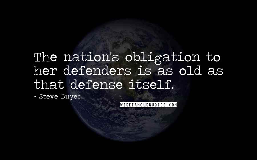 Steve Buyer Quotes: The nation's obligation to her defenders is as old as that defense itself.