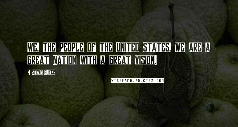 Steve Buyer Quotes: We, the people of the United States, we are a great Nation with a great vision.