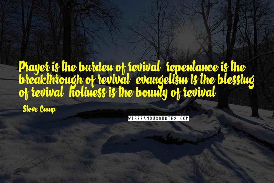 Steve Camp Quotes: Prayer is the burden of revival; repentance is the breakthrough of revival; evangelism is the blessing of revival; holiness is the bounty of revival.