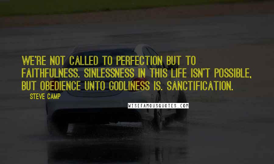 Steve Camp Quotes: We're not called to perfection but to faithfulness. Sinlessness in this life isn't possible, but obedience unto godliness is. Sanctification.
