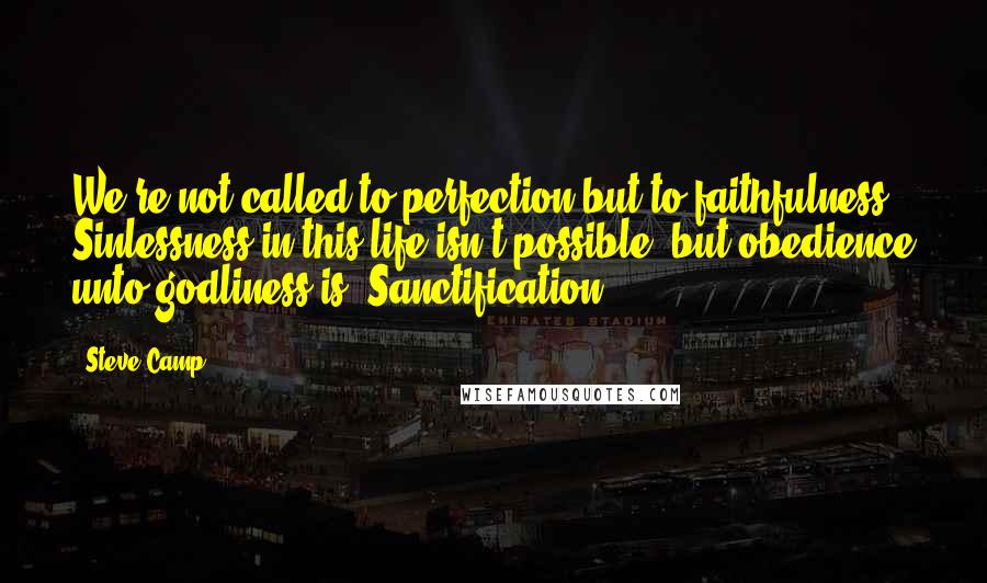 Steve Camp Quotes: We're not called to perfection but to faithfulness. Sinlessness in this life isn't possible, but obedience unto godliness is. Sanctification.