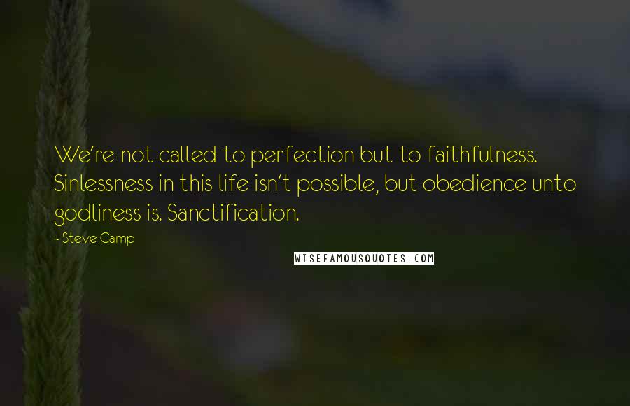Steve Camp Quotes: We're not called to perfection but to faithfulness. Sinlessness in this life isn't possible, but obedience unto godliness is. Sanctification.