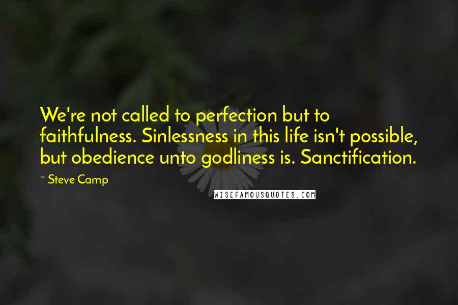 Steve Camp Quotes: We're not called to perfection but to faithfulness. Sinlessness in this life isn't possible, but obedience unto godliness is. Sanctification.