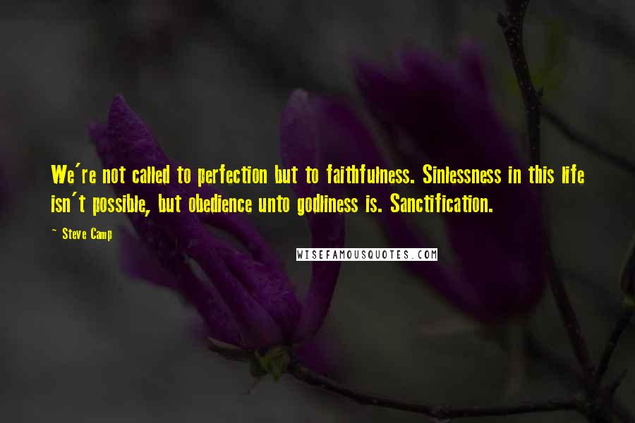 Steve Camp Quotes: We're not called to perfection but to faithfulness. Sinlessness in this life isn't possible, but obedience unto godliness is. Sanctification.