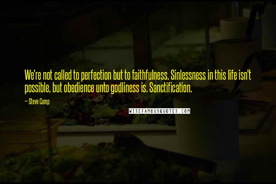 Steve Camp Quotes: We're not called to perfection but to faithfulness. Sinlessness in this life isn't possible, but obedience unto godliness is. Sanctification.
